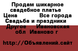 Продам шикарное свадебное платье › Цена ­ 7 000 - Все города Свадьба и праздники » Другое   . Ивановская обл.,Иваново г.